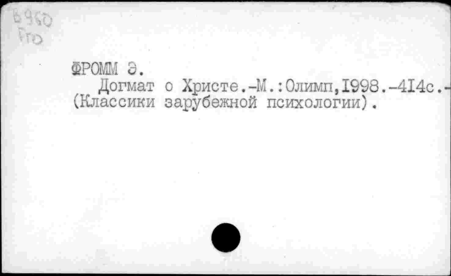 ﻿Ио
$ромм э.
Догмат о Христе.-М.:Олимп,1998.-414с. (Классики зарубежной психологии).